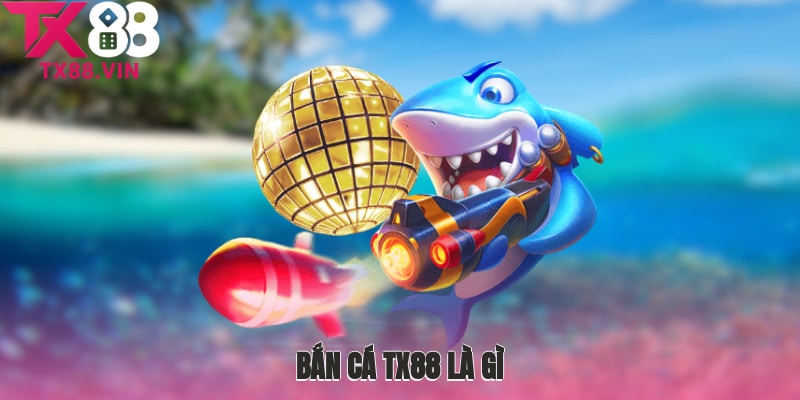 Bắn cá TX88 là gì?