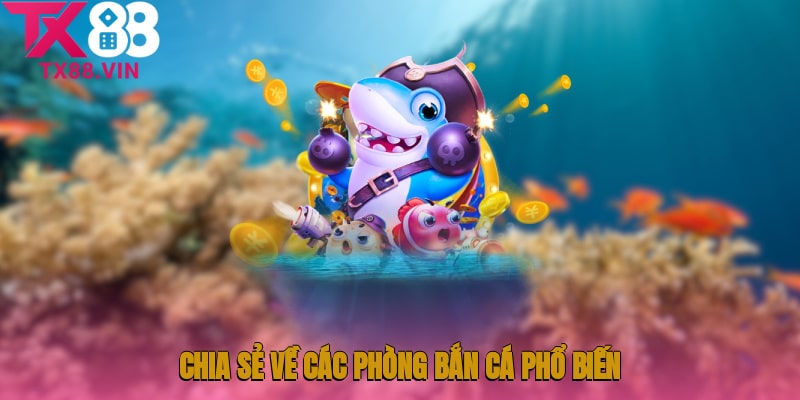 Bắn cá 365 TX88 - Chia sẻ về các phòng bắn cá phổ biến