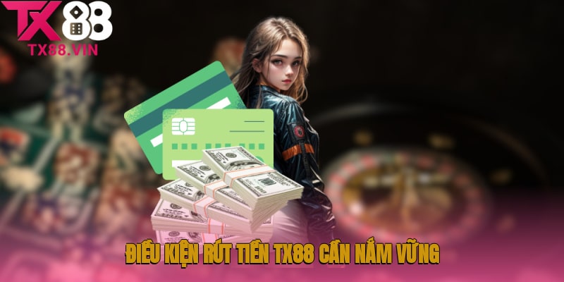 Điều kiện rút tiền TX88 cần nắm vững