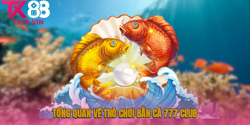 Giới thiệu tổng quan về trò chơi Bắn cá 777 Club