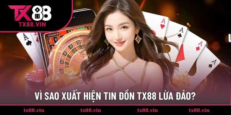 Lý do tin đồ về TX88 có dấu hiệu lừa đảo